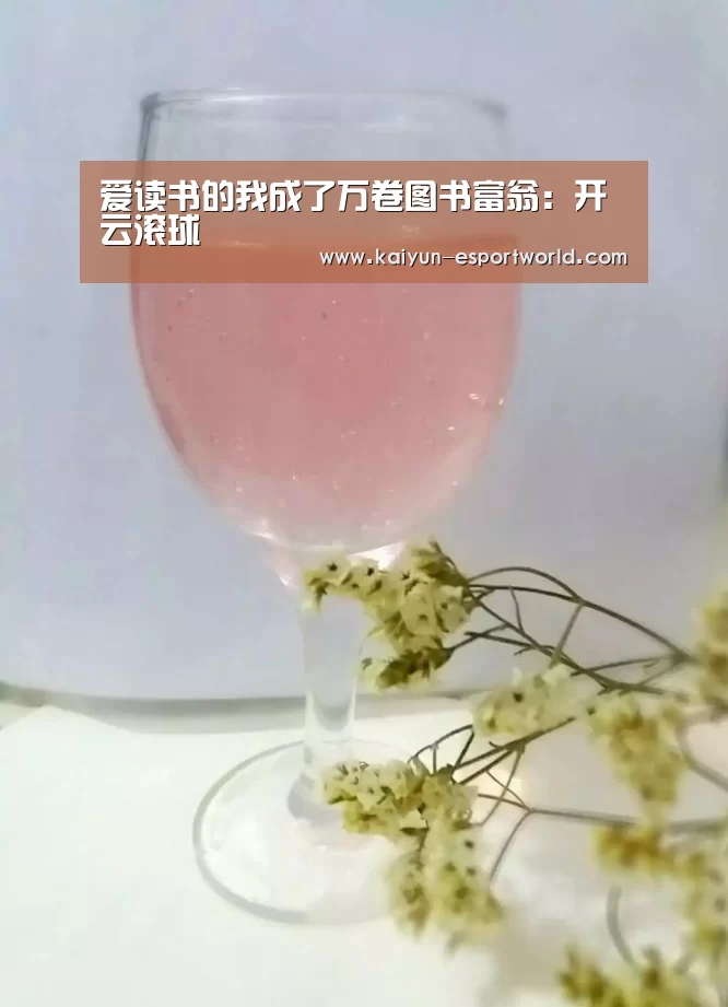 爱读书的我成了万卷图书富翁:开云滚球(图2) 开云真人平台
