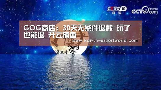 GOG商店:30天无条件退款 玩了也能退_开云捕鱼(图4) 开云真人平台