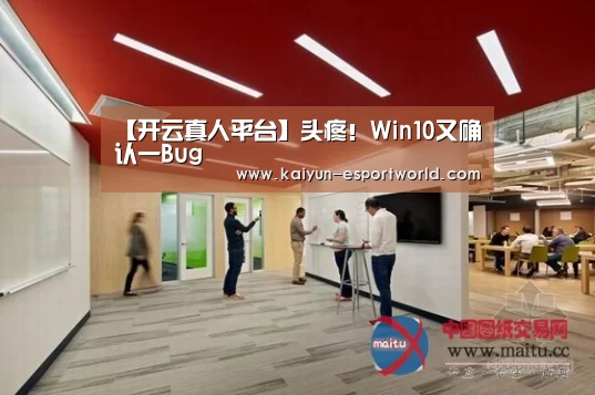 【开云真人平台】头疼!Win10又确认一Bug(图1) 开云捕鱼